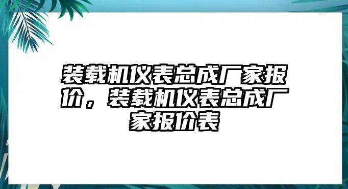 裝載機(jī)儀表總成廠家報(bào)價(jià)，裝載機(jī)儀表總成廠家報(bào)價(jià)表