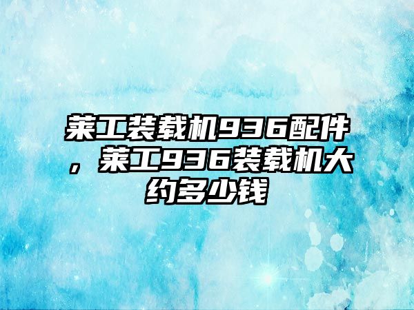 萊工裝載機936配件，萊工936裝載機大約多少錢