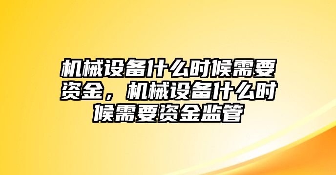 機械設備什么時候需要資金，機械設備什么時候需要資金監(jiān)管