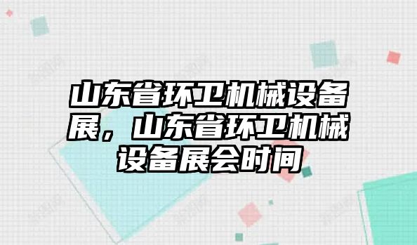 山東省環(huán)衛(wèi)機(jī)械設(shè)備展，山東省環(huán)衛(wèi)機(jī)械設(shè)備展會(huì)時(shí)間