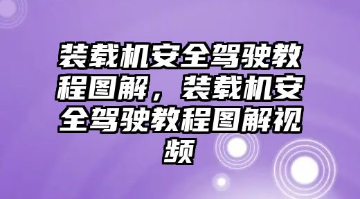 裝載機(jī)安全駕駛教程圖解，裝載機(jī)安全駕駛教程圖解視頻