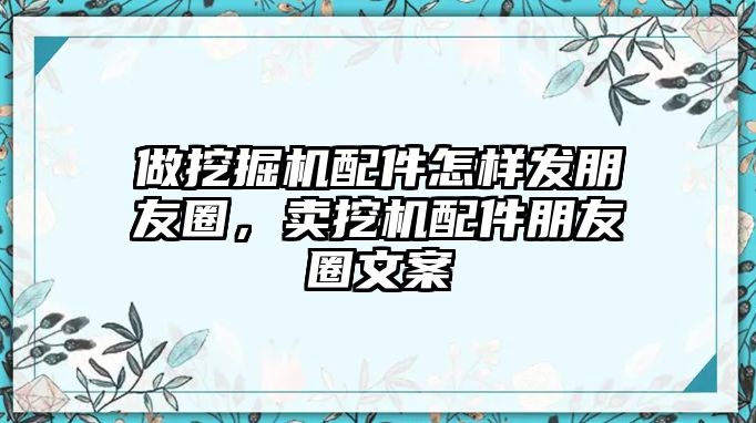 做挖掘機(jī)配件怎樣發(fā)朋友圈，賣挖機(jī)配件朋友圈文案