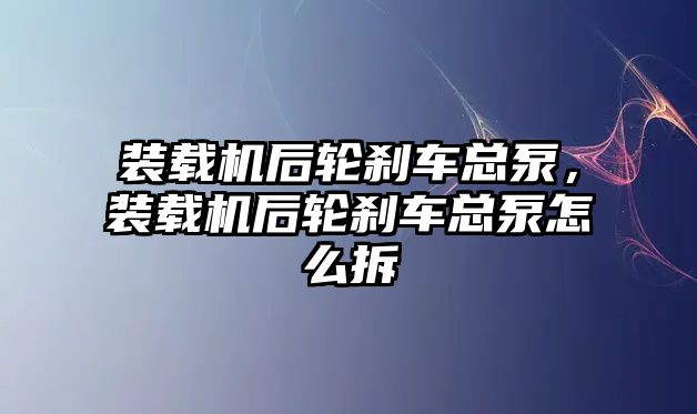 裝載機后輪剎車總泵，裝載機后輪剎車總泵怎么拆