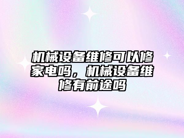 機械設備維修可以修家電嗎，機械設備維修有前途嗎