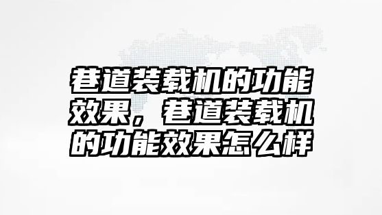 巷道裝載機的功能效果，巷道裝載機的功能效果怎么樣