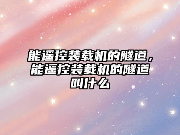 能遙控裝載機的隧道，能遙控裝載機的隧道叫什么