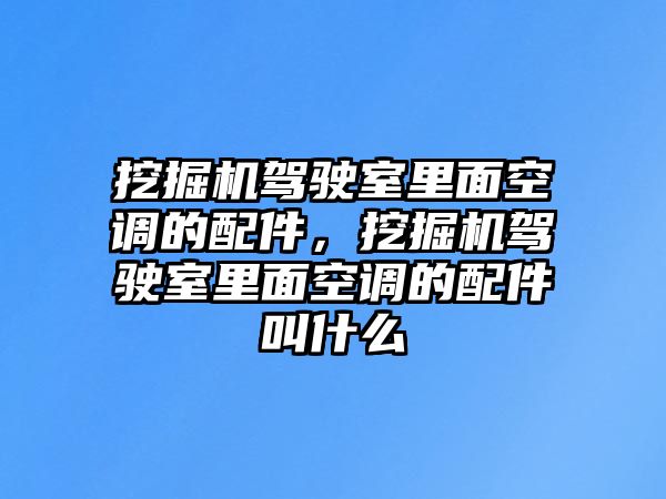 挖掘機駕駛室里面空調的配件，挖掘機駕駛室里面空調的配件叫什么