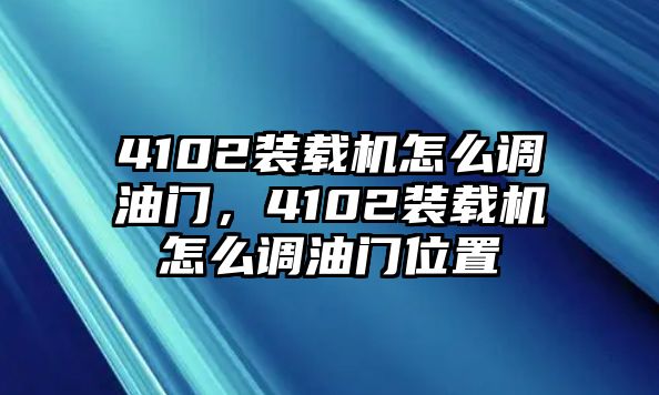 4102裝載機(jī)怎么調(diào)油門，4102裝載機(jī)怎么調(diào)油門位置