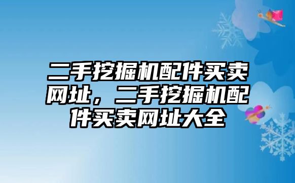 二手挖掘機配件買賣網(wǎng)址，二手挖掘機配件買賣網(wǎng)址大全