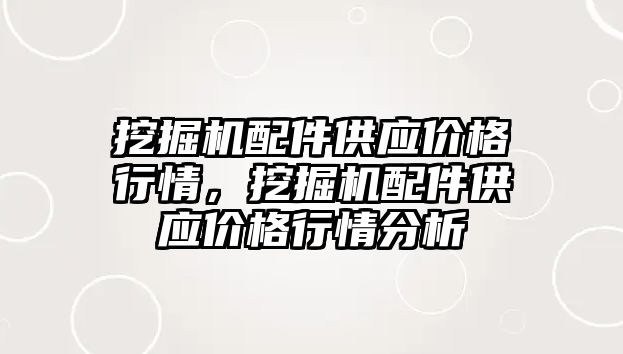 挖掘機配件供應(yīng)價格行情，挖掘機配件供應(yīng)價格行情分析