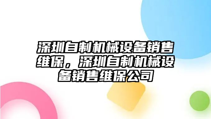 深圳自制機(jī)械設(shè)備銷(xiāo)售維保，深圳自制機(jī)械設(shè)備銷(xiāo)售維保公司