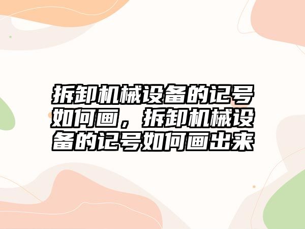 拆卸機械設(shè)備的記號如何畫，拆卸機械設(shè)備的記號如何畫出來