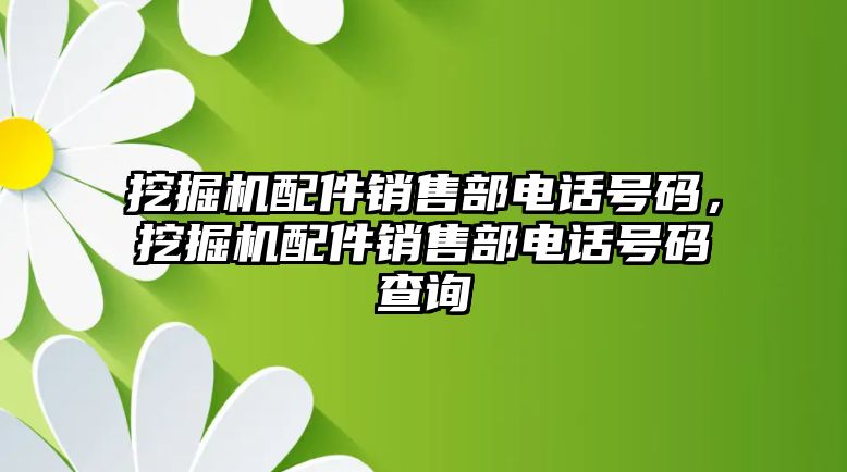 挖掘機(jī)配件銷售部電話號碼，挖掘機(jī)配件銷售部電話號碼查詢