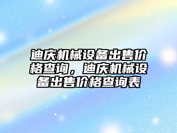 迪慶機械設備出售價格查詢，迪慶機械設備出售價格查詢表