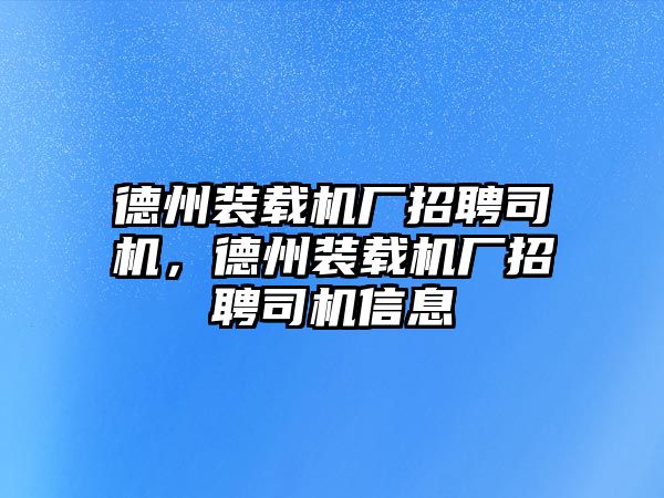 德州裝載機(jī)廠招聘司機(jī)，德州裝載機(jī)廠招聘司機(jī)信息