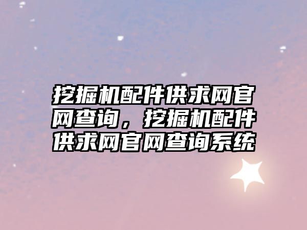 挖掘機配件供求網(wǎng)官網(wǎng)查詢，挖掘機配件供求網(wǎng)官網(wǎng)查詢系統(tǒng)