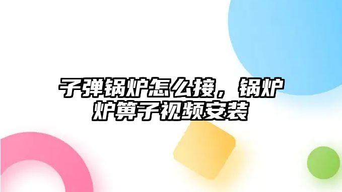 子彈鍋爐怎么接，鍋爐爐箅子視頻安裝