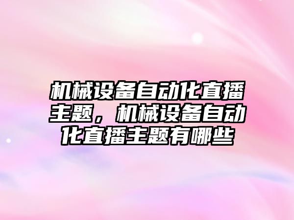 機械設備自動化直播主題，機械設備自動化直播主題有哪些