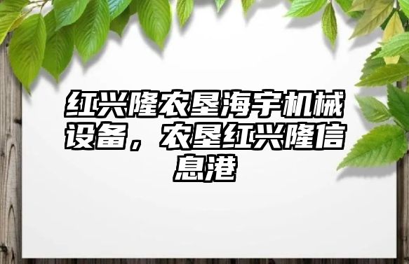 紅興隆農(nóng)墾海宇機械設(shè)備，農(nóng)墾紅興隆信息港