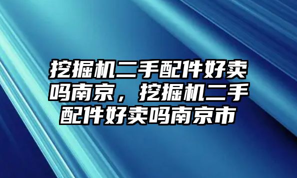 挖掘機二手配件好賣嗎南京，挖掘機二手配件好賣嗎南京市