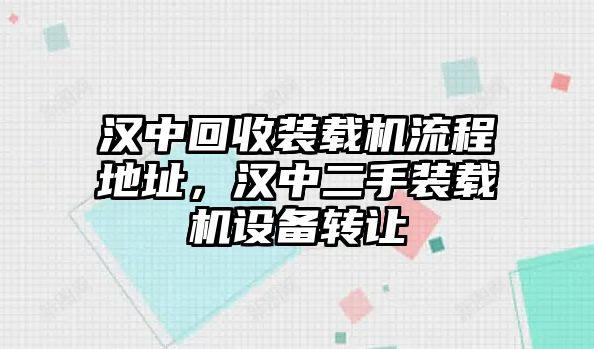 漢中回收裝載機流程地址，漢中二手裝載機設(shè)備轉(zhuǎn)讓