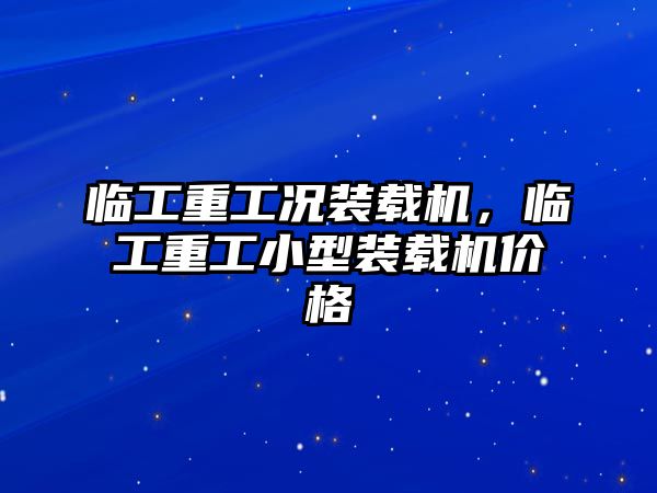 臨工重工況裝載機，臨工重工小型裝載機價格