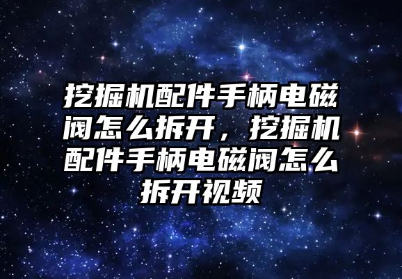 挖掘機(jī)配件手柄電磁閥怎么拆開，挖掘機(jī)配件手柄電磁閥怎么拆開視頻