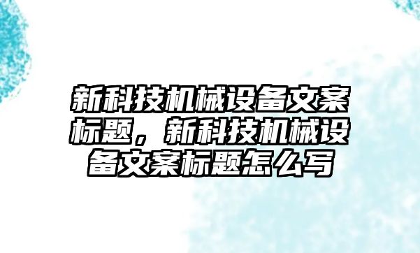 新科技機械設備文案標題，新科技機械設備文案標題怎么寫