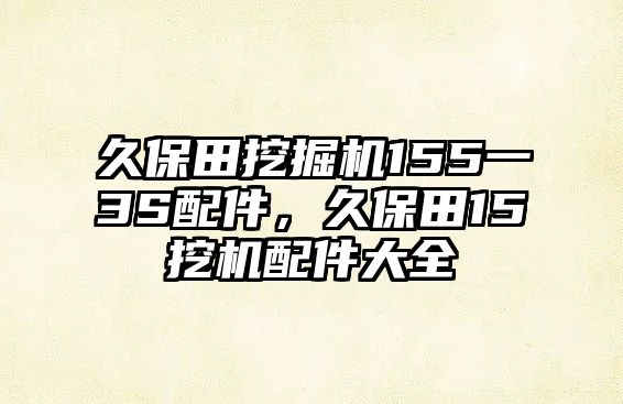 久保田挖掘機(jī)155一3S配件，久保田15挖機(jī)配件大全