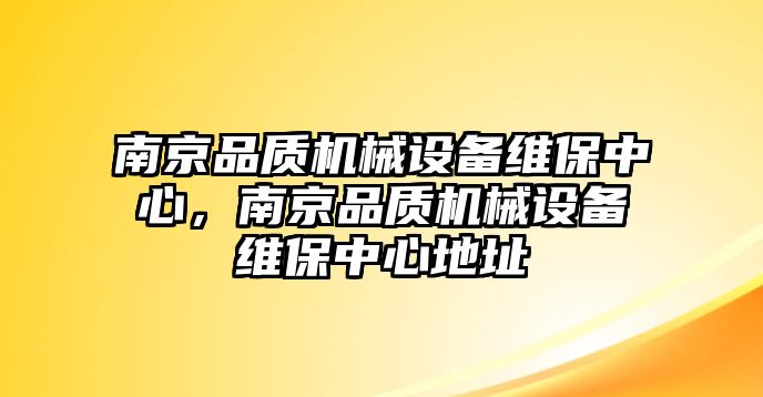 南京品質(zhì)機(jī)械設(shè)備維保中心，南京品質(zhì)機(jī)械設(shè)備維保中心地址