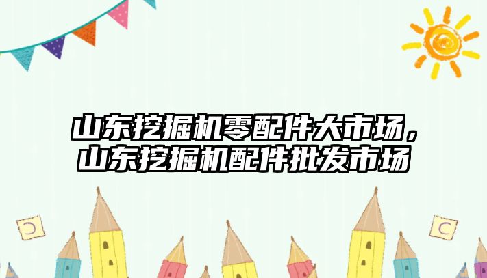 山東挖掘機零配件大市場，山東挖掘機配件批發(fā)市場