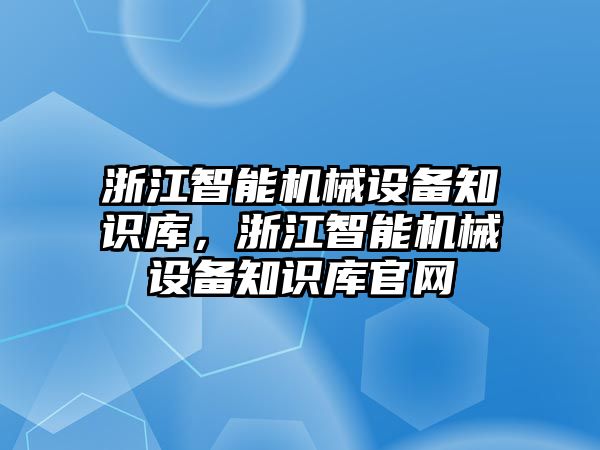 浙江智能機械設(shè)備知識庫，浙江智能機械設(shè)備知識庫官網(wǎng)