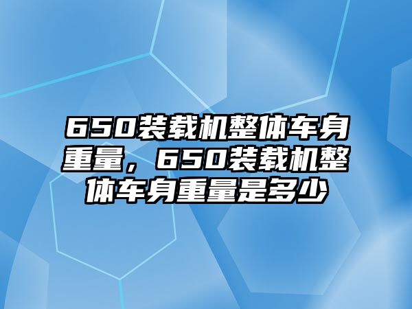 650裝載機整體車身重量，650裝載機整體車身重量是多少