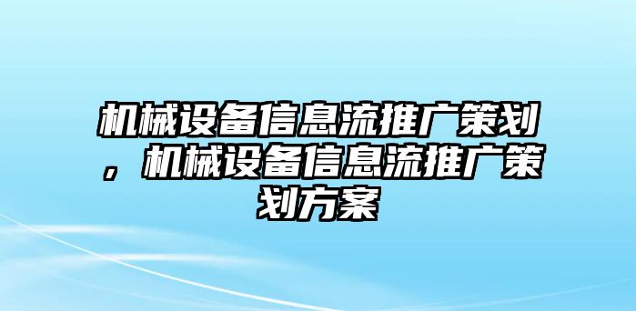 機械設(shè)備信息流推廣策劃，機械設(shè)備信息流推廣策劃方案