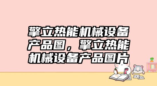 擎立熱能機械設備產(chǎn)品圖，擎立熱能機械設備產(chǎn)品圖片