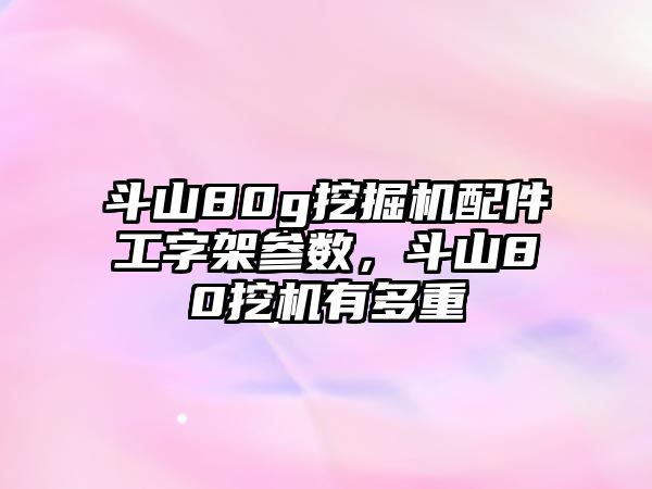 斗山80g挖掘機配件工字架參數(shù)，斗山80挖機有多重