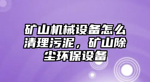 礦山機(jī)械設(shè)備怎么清理污泥，礦山除塵環(huán)保設(shè)備