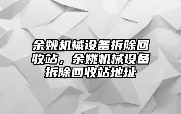 余姚機械設(shè)備拆除回收站，余姚機械設(shè)備拆除回收站地址