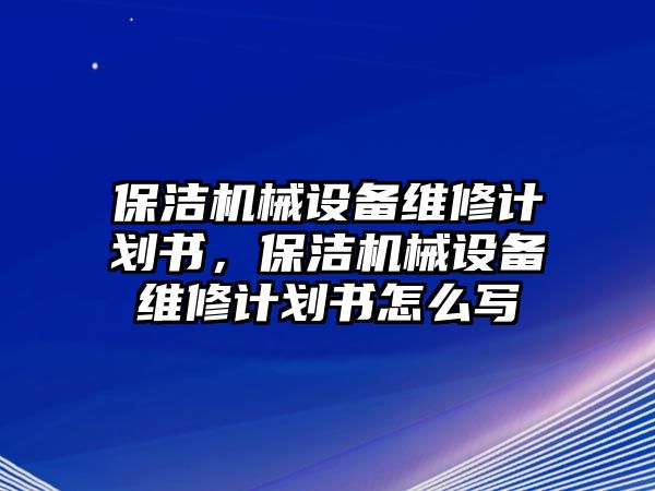 保潔機械設備維修計劃書，保潔機械設備維修計劃書怎么寫