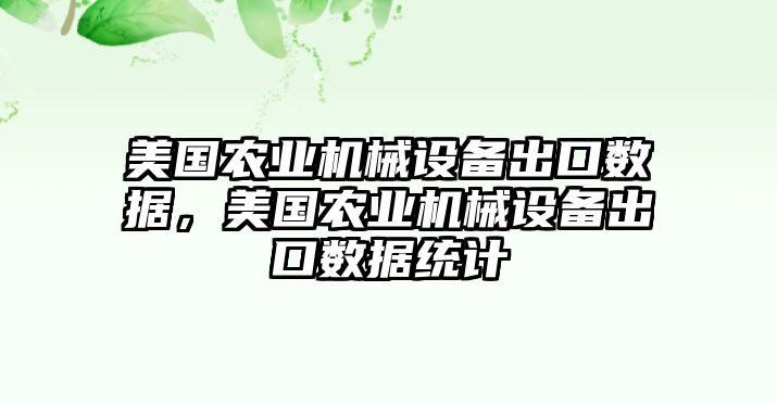 美國農(nóng)業(yè)機(jī)械設(shè)備出口數(shù)據(jù)，美國農(nóng)業(yè)機(jī)械設(shè)備出口數(shù)據(jù)統(tǒng)計(jì)