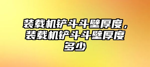 裝載機(jī)鏟斗斗壁厚度，裝載機(jī)鏟斗斗壁厚度多少