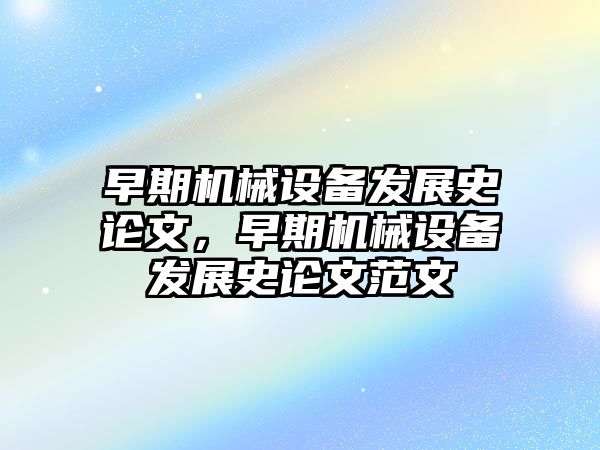 早期機械設備發(fā)展史論文，早期機械設備發(fā)展史論文范文