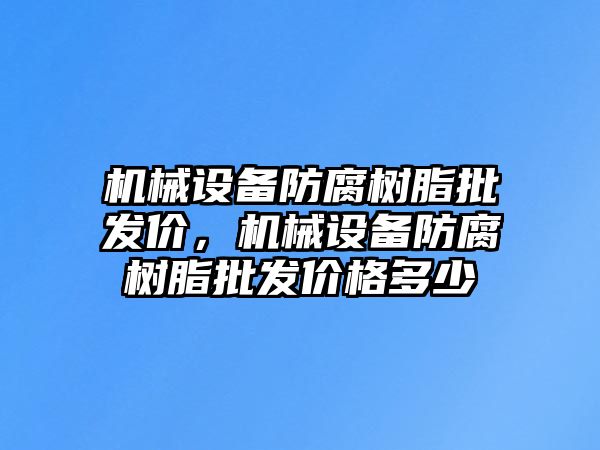 機(jī)械設(shè)備防腐樹(shù)脂批發(fā)價(jià)，機(jī)械設(shè)備防腐樹(shù)脂批發(fā)價(jià)格多少