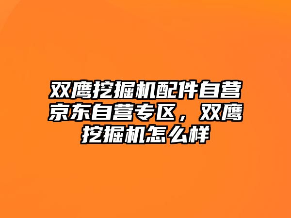 雙鷹挖掘機配件自營京東自營專區(qū)，雙鷹挖掘機怎么樣