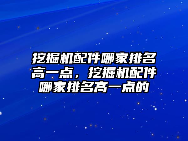 挖掘機配件哪家排名高一點，挖掘機配件哪家排名高一點的