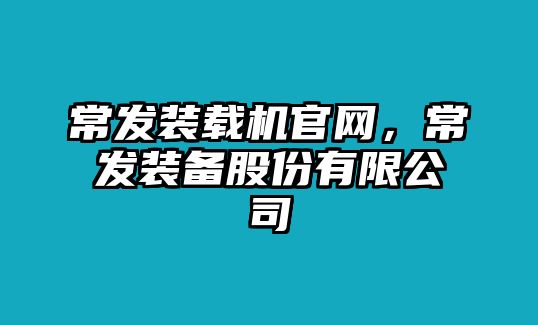 常發(fā)裝載機(jī)官網(wǎng)，常發(fā)裝備股份有限公司