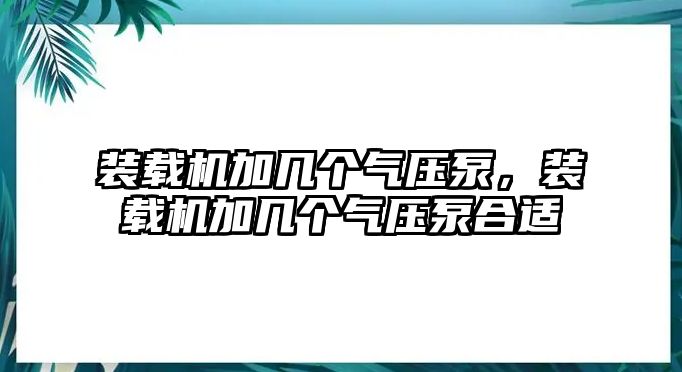 裝載機加幾個氣壓泵，裝載機加幾個氣壓泵合適