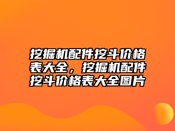 挖掘機配件挖斗價格表大全，挖掘機配件挖斗價格表大全圖片