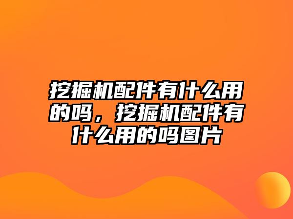 挖掘機配件有什么用的嗎，挖掘機配件有什么用的嗎圖片