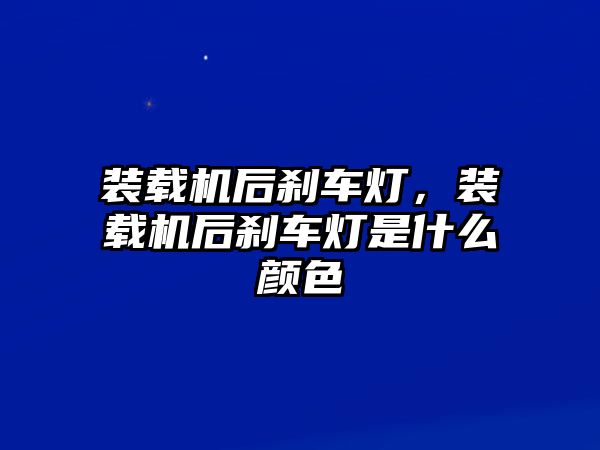 裝載機后剎車燈，裝載機后剎車燈是什么顏色